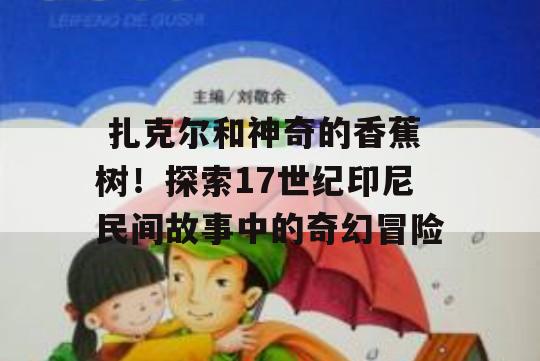  扎克尔和神奇的香蕉树！探索17世纪印尼民间故事中的奇幻冒险